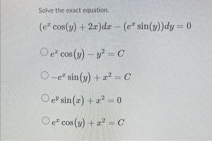 Solve the exact equation. \[ \begin{array}{l} \left(e^{x} \cos (y)+2 x\right) d x-\left(e^{x} \sin (y)\right) d y=0 \\ e^{x}