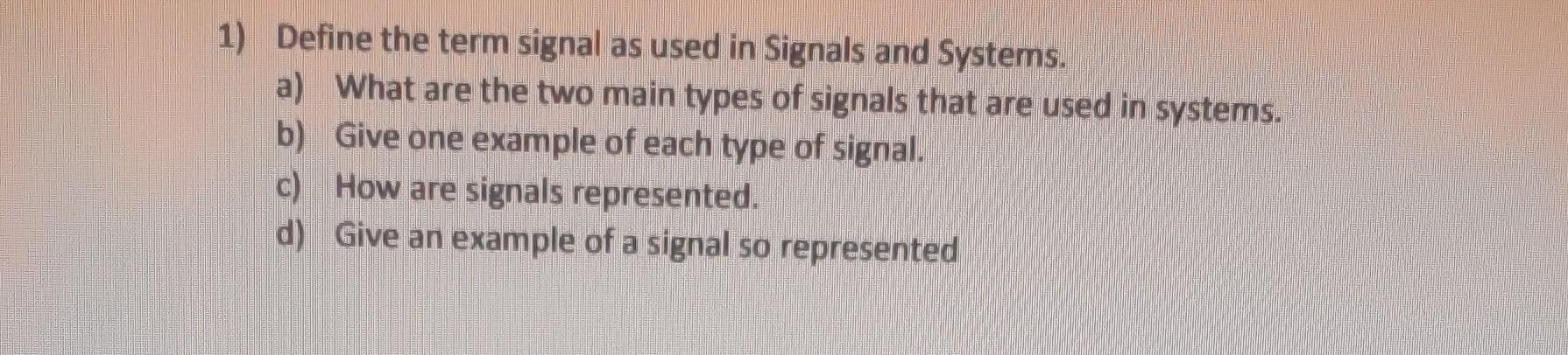 1) Define the term signal as used in Signals and Systems.
a) What are the two main types of signals that are used in systems.