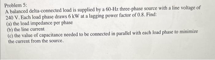 Problem 5:
A balanced delta-connected load is supplied by a \( 60-\mathrm{Hz} \) three-phase source with a line voltage of \(