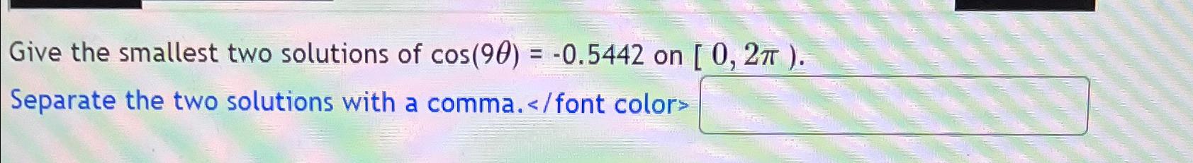 Solved Give the smallest two solutions of cos(9θ)=-0.5442 | Chegg.com