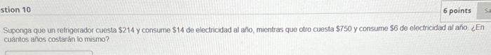 Suponga que un refingerador cuesta \( \$ 214 \) y consume \( \$ 14 \) de electricidad al año, mientras que otro cuesta \( \$