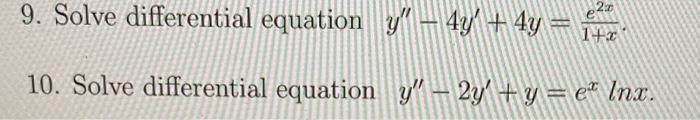 \( y^{\prime \prime}-4 y^{\prime}+4 y=\frac{e^{2}}{1+x} \). \( y^{\prime \prime}-2 y^{\prime}+y=e^{x} \ln x \).