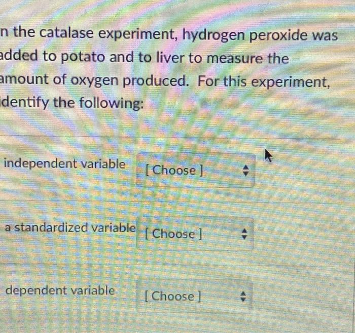 Solved n the catalase experiment, hydrogen peroxide was