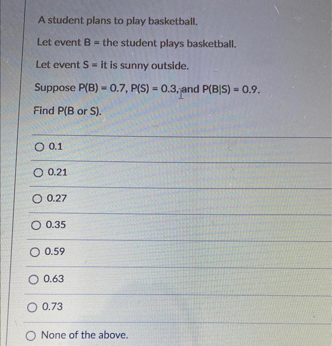 Let event A = The student plays basketball. Let event B = The student plays  soccer. What is PlA or B)? 