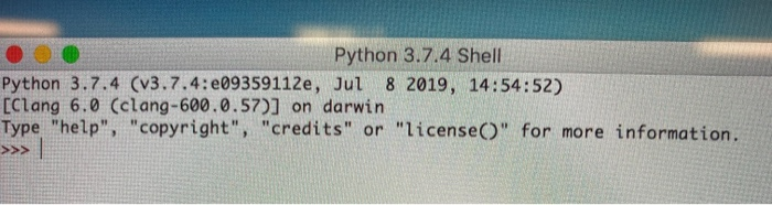 Python 3.7.4 Shell Python 3.7.4 (v3.7.4: e09359112e, Jul CClang 6.0 (clang-600 .0.57)] on darwin Type help, copyright, c