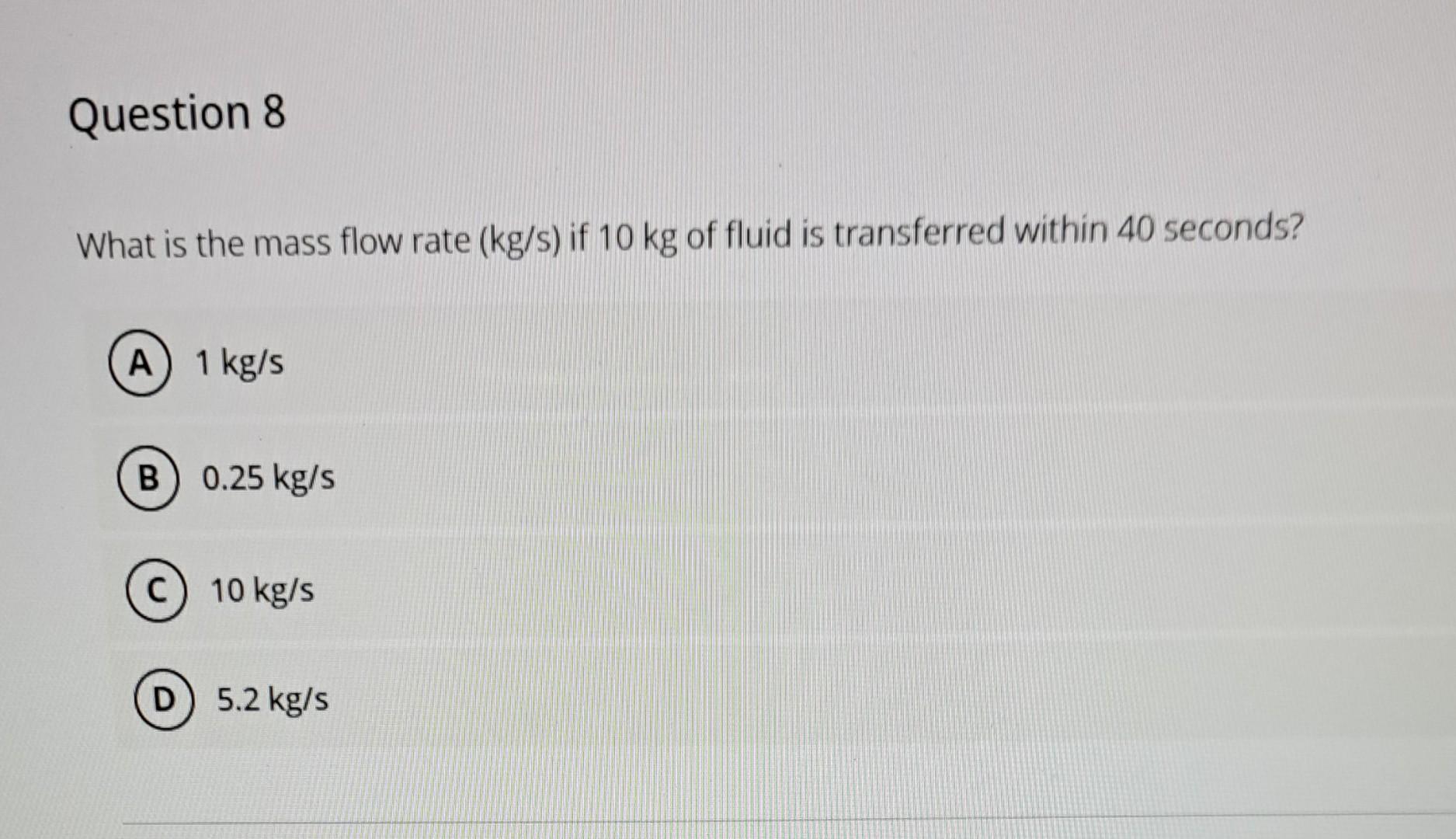 Solved What is the mass flow rate (kg/s) if 10 kg of fluid | Chegg.com