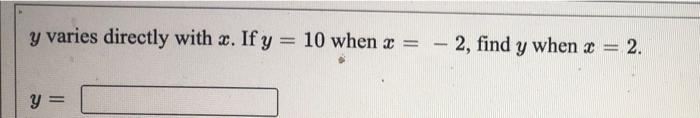 y varies directly with x. If y = 10 when x = -2, find y when x = 2. y y =