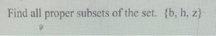 Solved Find All Proper Subsets Of The Set. {b,h,z} | Chegg.com