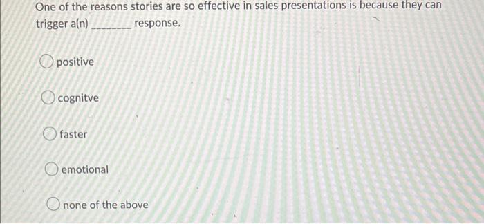 One of the reasons stories are so effective in sales presentations is because they can trigger \( a(n) \) response.
positive
