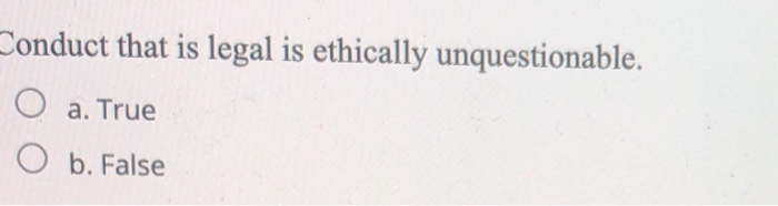 Solved Conduct that is legal is ethically unquestionable. O | Chegg.com