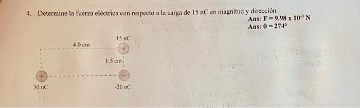 4. Determine la fuerza eléctrica con respecto a la carga de \( 15 \mathrm{nC} \) en magnitud y dirección. Ans: \( \mathrm{F}=