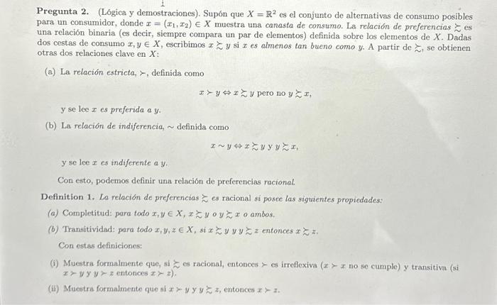 Pregunta 2. (Lógica y demostraciones). Supón que \( X=\mathbb{R}^{2} \) es el conjunto de alternativas de consumo posibles pa