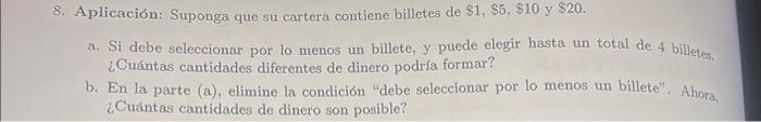 8. Aplicación: Suponga que su cartera contiene billetes de \( \$ 1, \$ 5, \$ 10 \) y \( \$ 20 \). a. Si debe seleccionar por