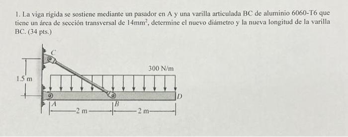 1. La viga rigida se sostiene mediante un pasador en A y una varilla articulada BC de aluminio \( 6060-\mathrm{T} 6 \) que ti