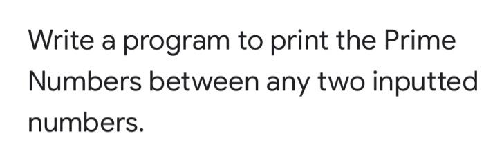 Solved Write a program to print the Prime Numbers between | Chegg.com