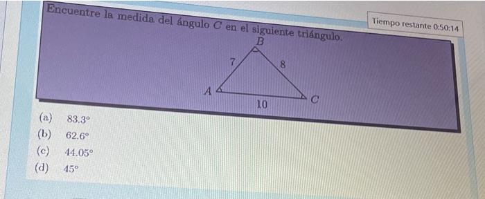 Tiempo restante 0.50:14 Encuentre la medida del ángulo \( C \) en el siguienta tán (a) \( 83.3^{\circ} \) (b) \( 62.6^{\circ}