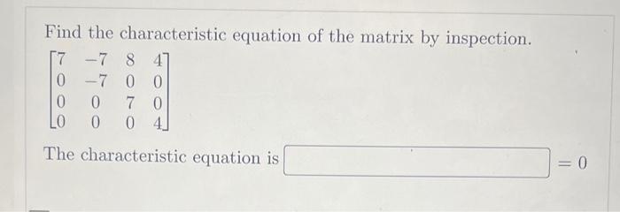 Find the characteristic equation of the matrix by inspection.
\[
\left[\begin{array}{cccc}
7 & -7 & 8 & 4 \\
0 & -7 & 0 & 0 \