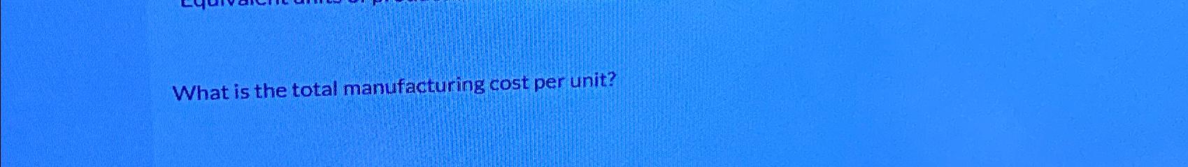 solved-what-is-the-total-manufacturing-cost-per-unit-chegg