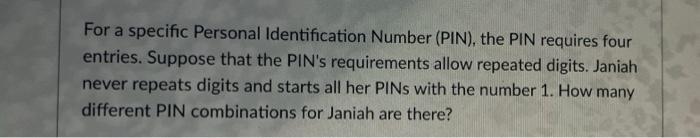 For a specific Personal Identification Number (PIN), the PIN requires four entries. Suppose that the PINs requirements allow