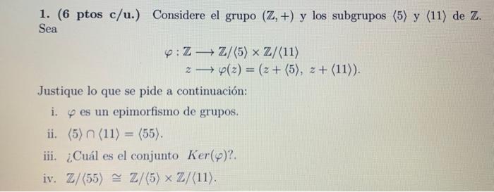 1. (6 ptos c/u.) Considere el grupo \( (\mathbb{Z},+) \) y los subgrupos \( \langle 5\rangle \) y \( \langle 11\rangle \) de