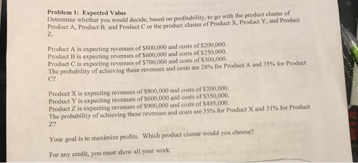 Problem 1: Expected Value Determine whether you would decide, based on profitability, to go with the product cluster of Produ