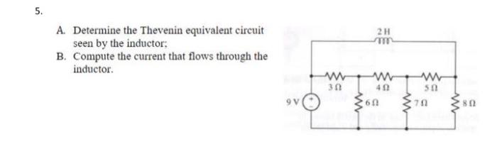 5.
A. Determine the Thevenin equivalent circuit
seen by the inductor:
B. Compute the current that flows through the
inductor.