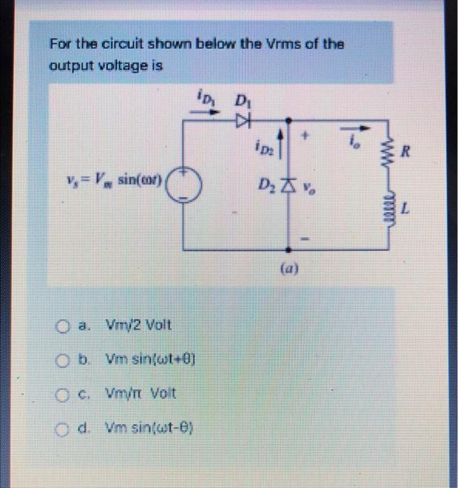 For the circuit shown below the Vrms of the output voltage is
a. VITI2 Vall
b. Vim sin, \( ? t+0\} \)
c. Vmiri you