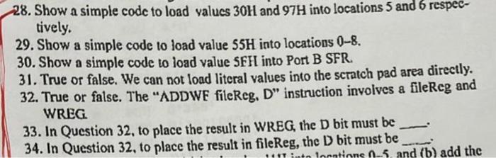 à
28. Show a simple code to load values 30H and 97H into locations 5 and 6 respec-
tively.
29. Show a simple code to load val