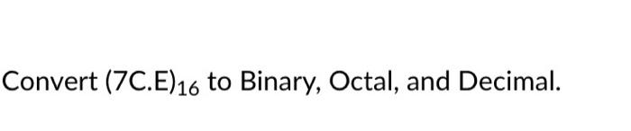 Solved Convert (7C.E)16 to Binary, Octal, and Decimal. | Chegg.com
