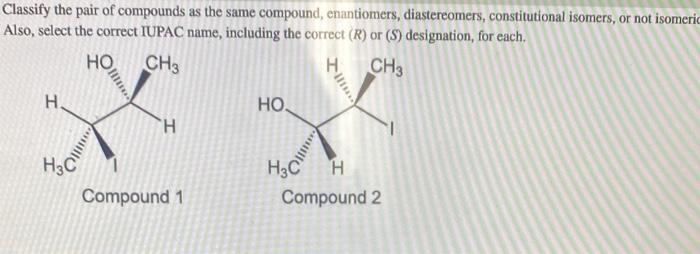 Classify the pair of compounds as the same compound, enantiomers, diastereomers, constitutional isomers, or not isomeri Also,