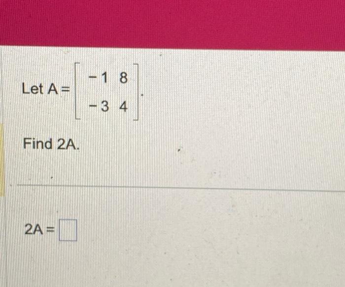 Solved Let A = Find 2A. 2A= - 1 - 3 8 4 | Chegg.com