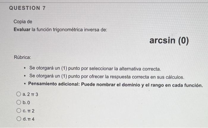 QUESTION 7 Copia de Evaluar la función trigonométrica inversa de: Rúbrica: • Se otorgará un (1) punto por seleccionar la alte