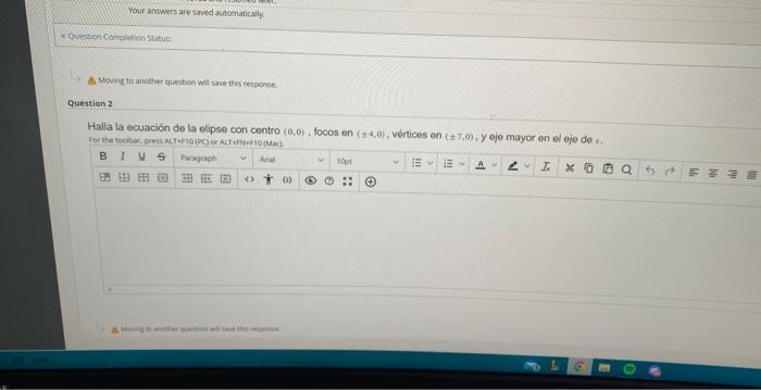 d. Moung to ancther question wil sine thes tespense. estion 2 Halla la ecuación de la elipse con centro \( (0,0) \), focos en