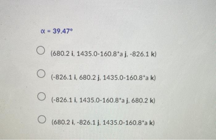 \( \alpha=39.47^{\circ} \) \( \left(680.2 \mathrm{i}, 1435.0-160.8^{*} \mathrm{a} \mathrm{j},-826.1 \mathrm{k}\right) \) \( \