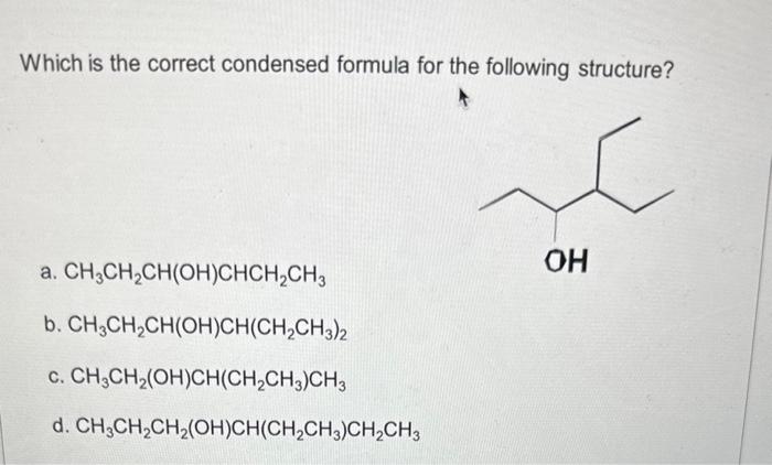 Which is the correct condensed formula for the following structure?
a. \( \mathrm{CH}_{3} \mathrm{CH}_{2} \mathrm{CH}(\mathrm