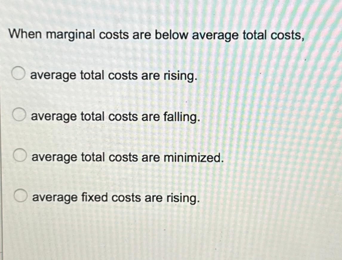 Solved When marginal costs are below average total costs,