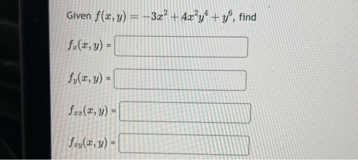 Given \( f(x, y)=-3 x^{2}+4 x^{2} y^{4}+y^{6} \), find \[ f_{x}(x, y)= \] \[ f_{y}(x, y)= \] \[ f_{x x}(x, y)= \] \[ f_{x y}(