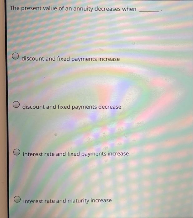Solved The present value of an annuity decreases when | Chegg.com