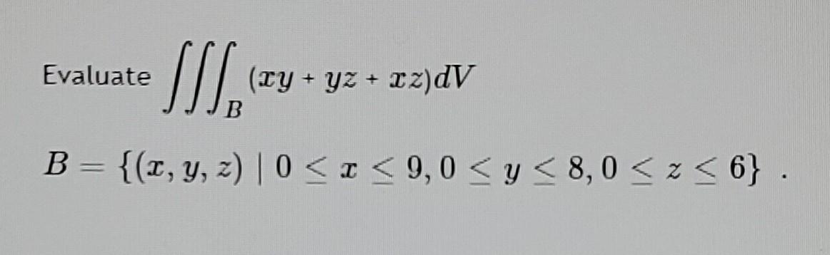 Evaluate SISSE (LY + y2 + x 2)dV B = {(1, y, z) | 0 < x < 9,0 <y<8,0 <z<6} .