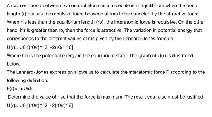 A covalent bond between two neutral atoms in a molecule is in equilibrium when the bond length (r) causes the repulsive force