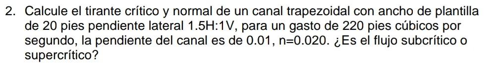 2. Calcule el tirante crítico y normal de un canal trapezoidal con ancho de plantilla de 20 pies pendiente lateral \( 1.5 \ma