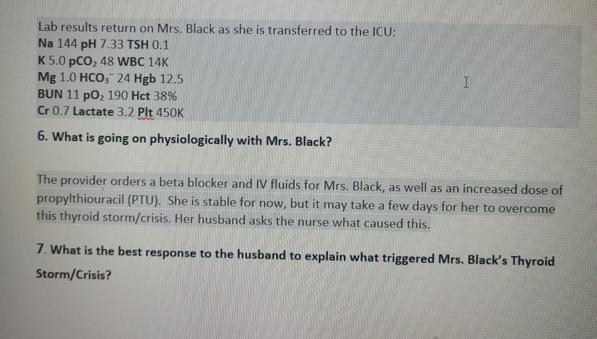 Lab results return on Mrs. Black as she is transferred to the ICU: Na 144 pH 7.33 TSH 0.1 K 5.0 pCO2 48 WBC 14K Mg 1.0 HCO3 2