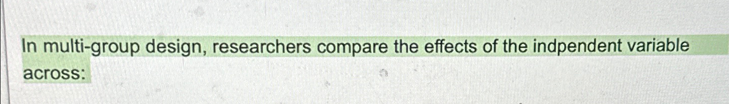 Solved In multi-group design, researchers compare the | Chegg.com