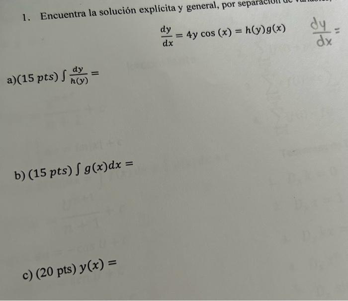 1. Encuentra la solución explícita y general, por separa \[ \frac{d y}{d x}=4 y \cos (x)=h(y) g(x) \quad \frac{d y}{d x}= \]