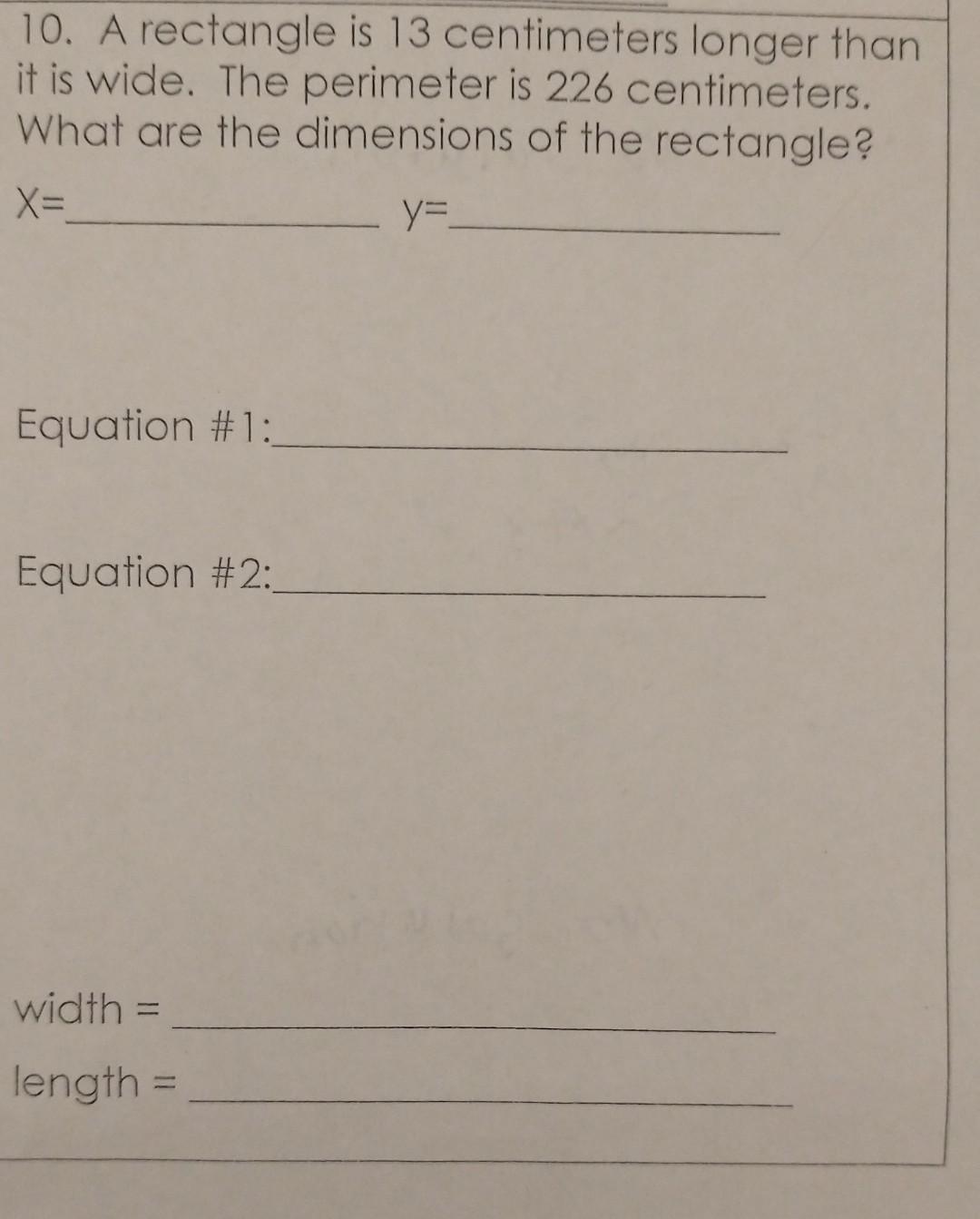 10. A rectangle is 13 centimeters longer than it is wide. The perimeter is 226 centimeters. What are the dimensions of the re