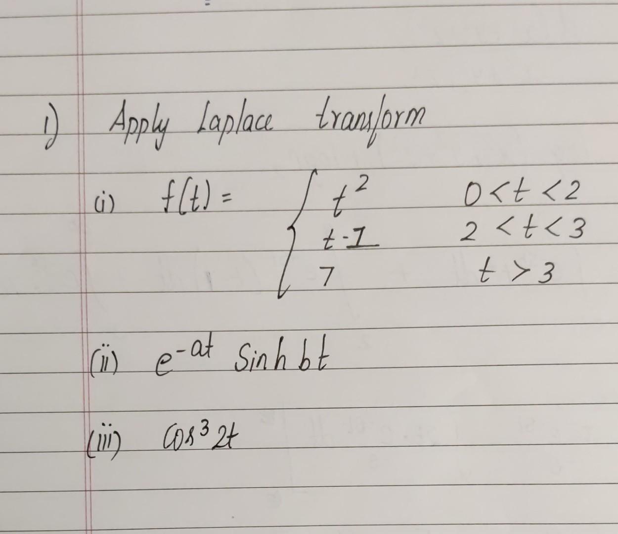 1) Apply Laplace transform 0 ft) t 2 t-1 o<t <2 2 <t<3 t > 3 7 ( p-at Sinh bt (ii) con 32t