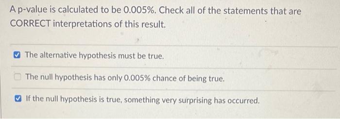 A p-value is calculated to be \( 0.005 \% \). Check all of the statements that are CORRECT interpretations of this result.
Th