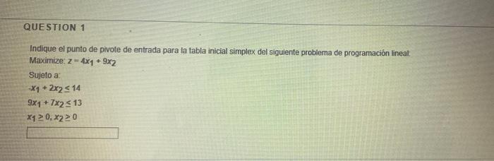 QUESTION 1 Indique el punto de pivote de entrada para la tabla inicial simplex del siguiente problema de programación lineal