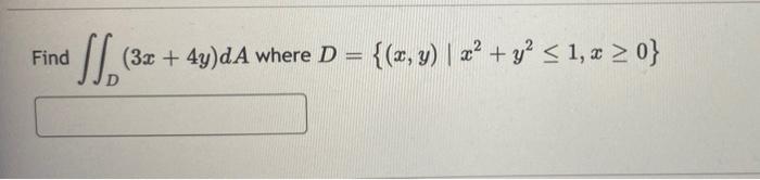 Find (3x + 4y)dA where D = {(x, y) | x² + y² ≤ 1, x ≥ 0}