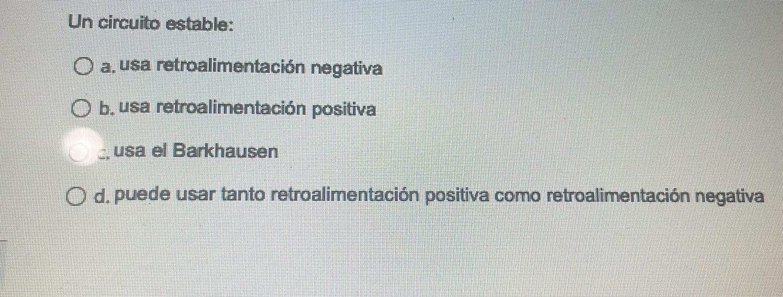 Un circuito estable: a. usa retroalimentación negativa b. usa retroalimentación positiva ב. usa el Barkhausen d. puede usar t